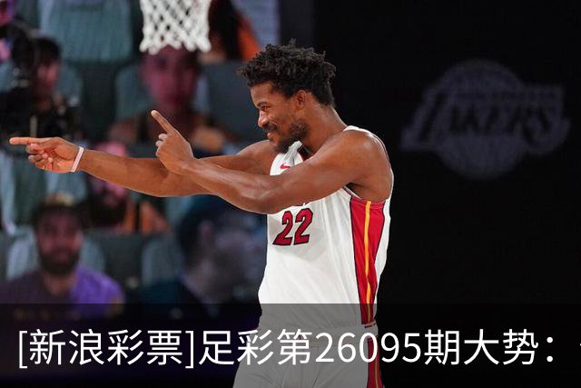 [新浪彩票]足彩第26095期大势：佐加顿斯赢球